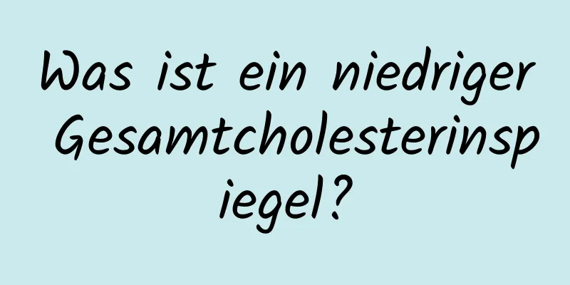 Was ist ein niedriger Gesamtcholesterinspiegel?