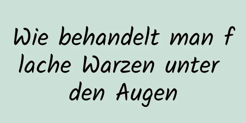 Wie behandelt man flache Warzen unter den Augen
