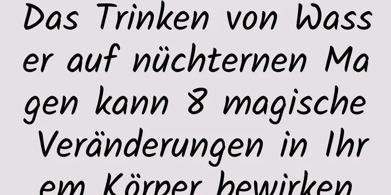 Das Trinken von Wasser auf nüchternen Magen kann 8 magische Veränderungen in Ihrem Körper bewirken