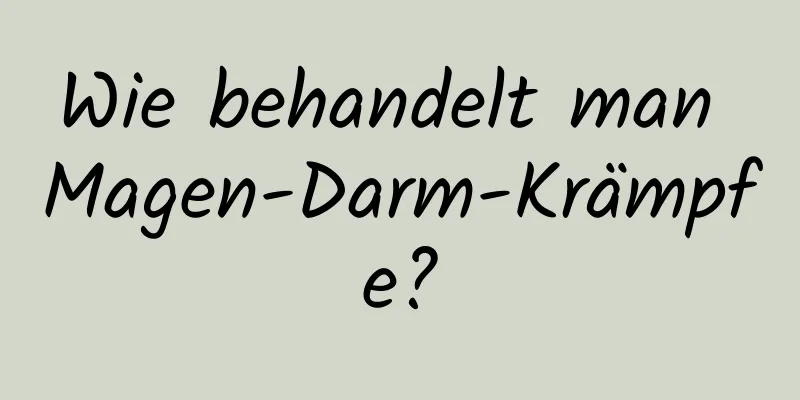Wie behandelt man Magen-Darm-Krämpfe?