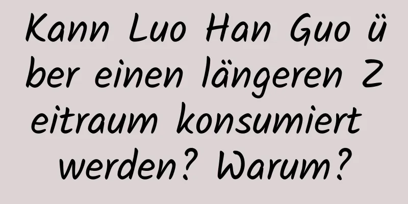 Kann Luo Han Guo über einen längeren Zeitraum konsumiert werden? Warum?