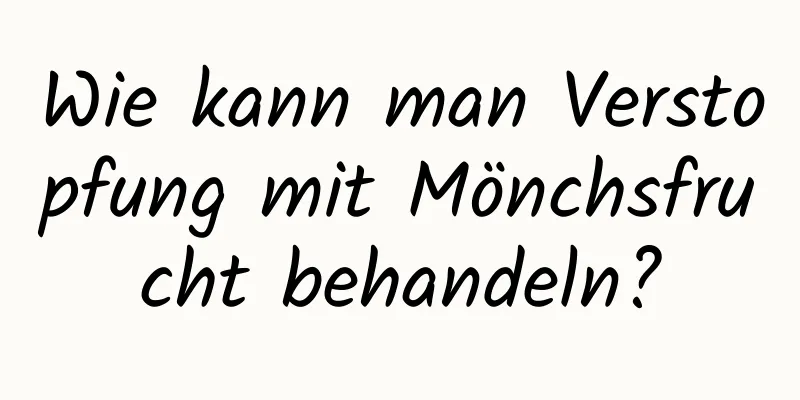 Wie kann man Verstopfung mit Mönchsfrucht behandeln?