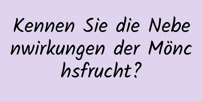 Kennen Sie die Nebenwirkungen der Mönchsfrucht?