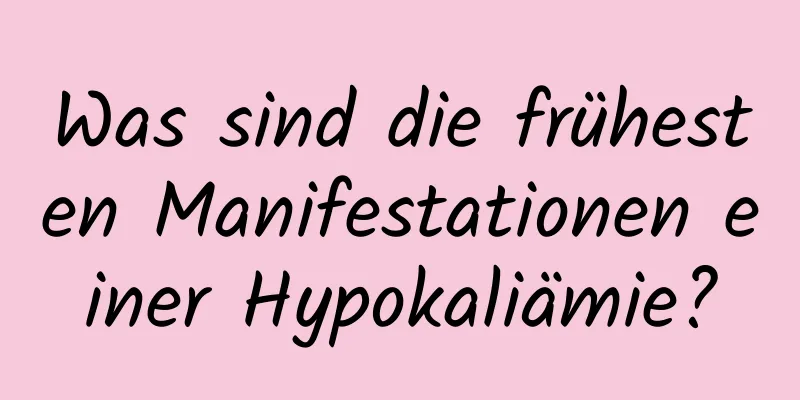 Was sind die frühesten Manifestationen einer Hypokaliämie?
