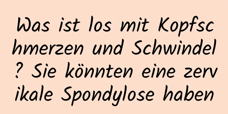 Was ist los mit Kopfschmerzen und Schwindel? Sie könnten eine zervikale Spondylose haben