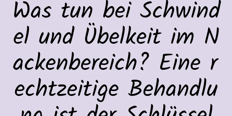 Was tun bei Schwindel und Übelkeit im Nackenbereich? Eine rechtzeitige Behandlung ist der Schlüssel