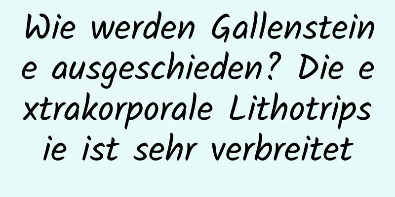 Wie werden Gallensteine ​​ausgeschieden? Die extrakorporale Lithotripsie ist sehr verbreitet