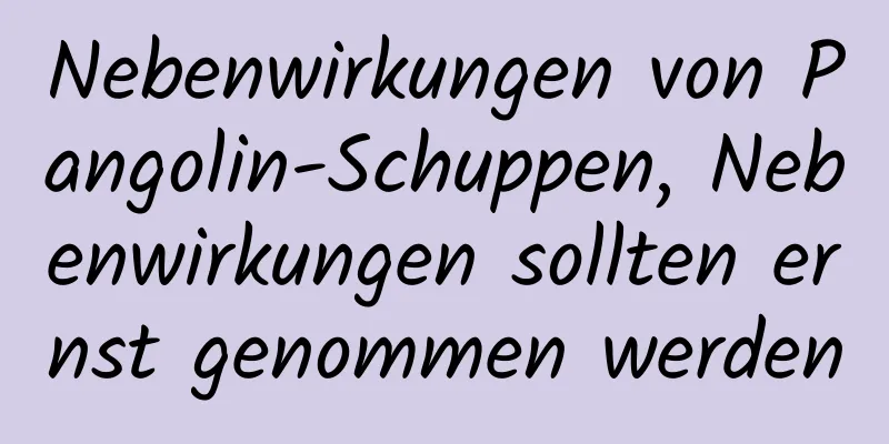 Nebenwirkungen von Pangolin-Schuppen, Nebenwirkungen sollten ernst genommen werden