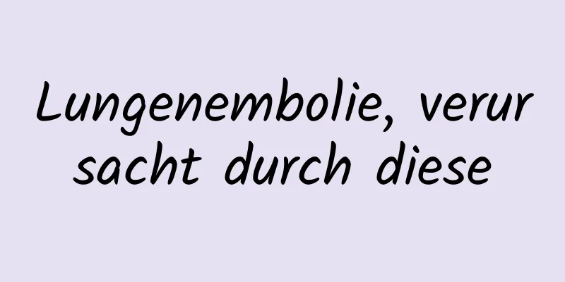 Lungenembolie, verursacht durch diese