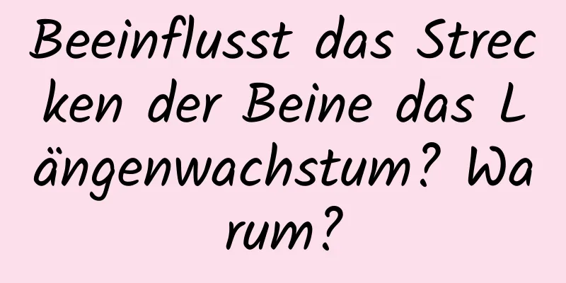 Beeinflusst das Strecken der Beine das Längenwachstum? Warum?