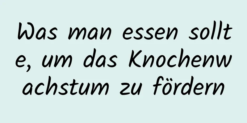 Was man essen sollte, um das Knochenwachstum zu fördern