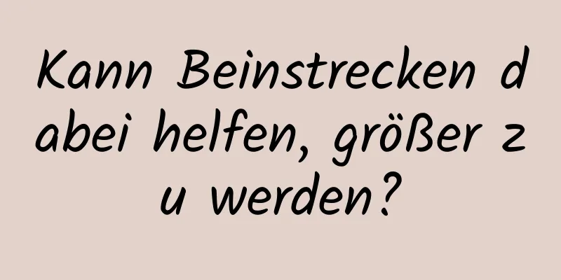 Kann Beinstrecken dabei helfen, größer zu werden?