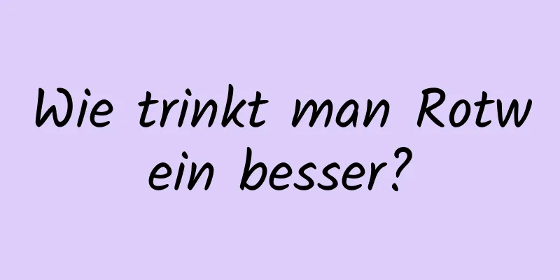 Wie trinkt man Rotwein besser?