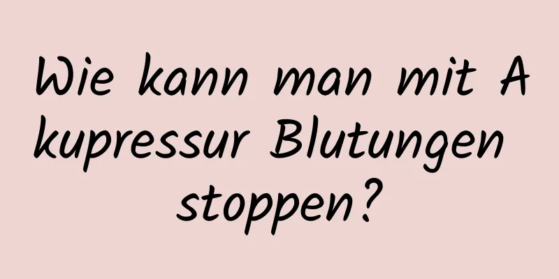 Wie kann man mit Akupressur Blutungen stoppen?