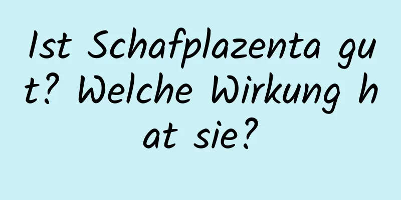 Ist Schafplazenta gut? Welche Wirkung hat sie?