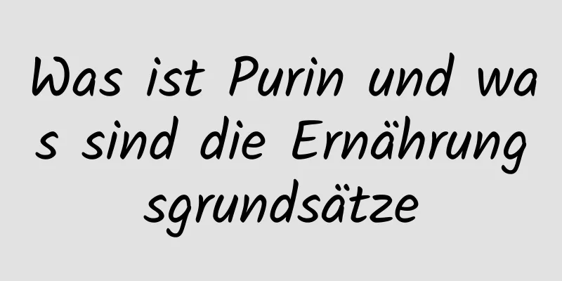 Was ist Purin und was sind die Ernährungsgrundsätze