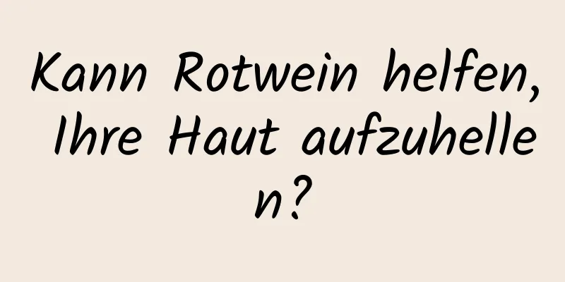 Kann Rotwein helfen, Ihre Haut aufzuhellen?