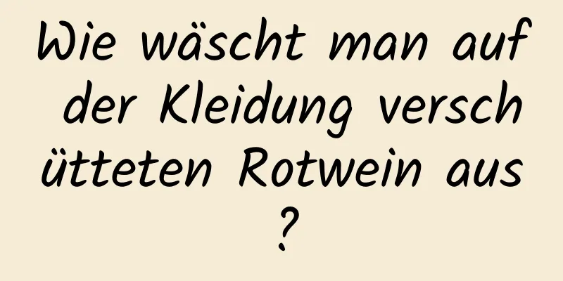 Wie wäscht man auf der Kleidung verschütteten Rotwein aus?