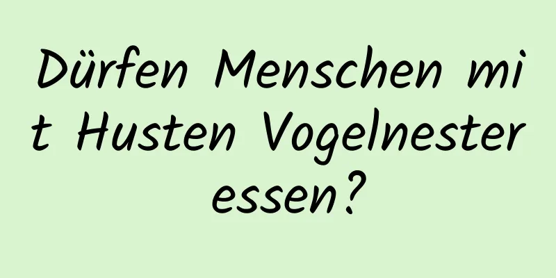 Dürfen Menschen mit Husten Vogelnester essen?