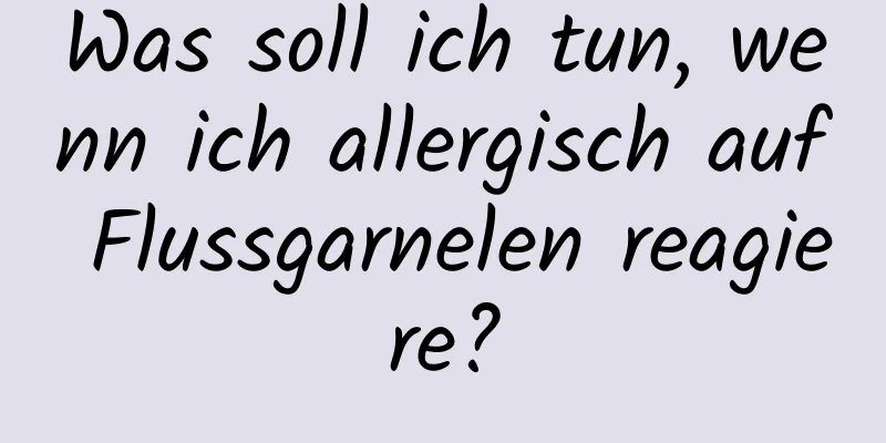 Was soll ich tun, wenn ich allergisch auf Flussgarnelen reagiere?