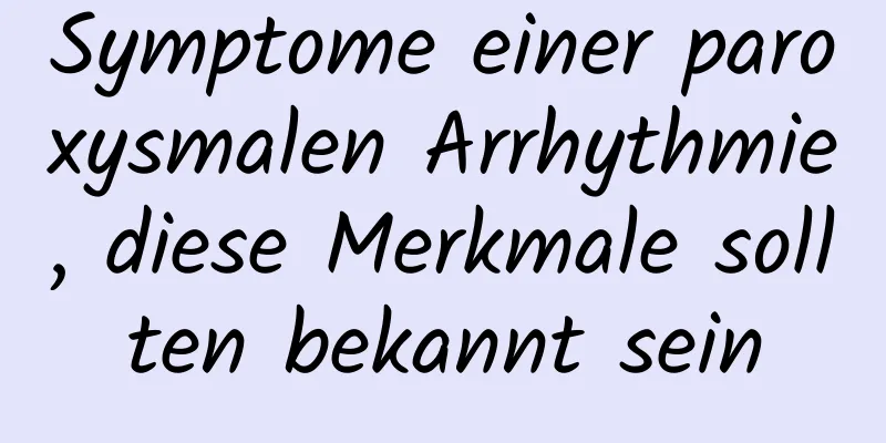Symptome einer paroxysmalen Arrhythmie, diese Merkmale sollten bekannt sein
