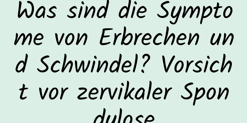 Was sind die Symptome von Erbrechen und Schwindel? Vorsicht vor zervikaler Spondylose