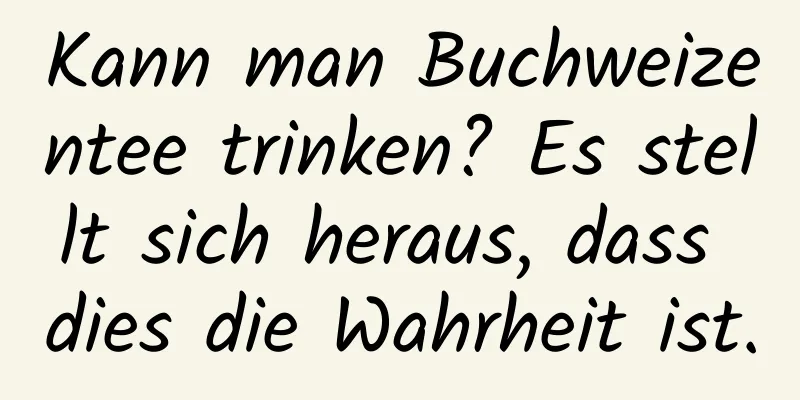 Kann man Buchweizentee trinken? Es stellt sich heraus, dass dies die Wahrheit ist.