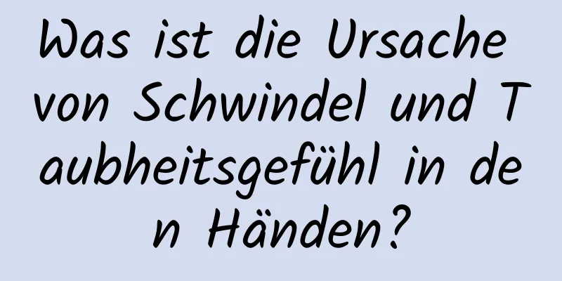 Was ist die Ursache von Schwindel und Taubheitsgefühl in den Händen?