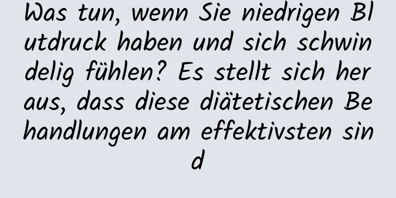 Was tun, wenn Sie niedrigen Blutdruck haben und sich schwindelig fühlen? Es stellt sich heraus, dass diese diätetischen Behandlungen am effektivsten sind