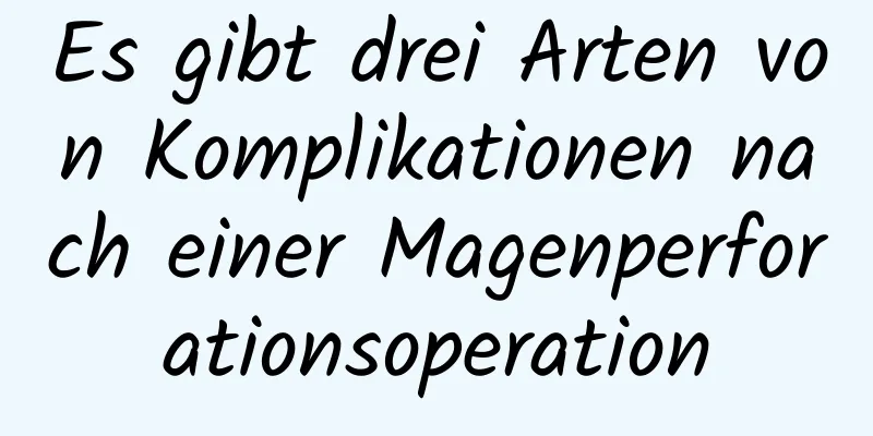 Es gibt drei Arten von Komplikationen nach einer Magenperforationsoperation