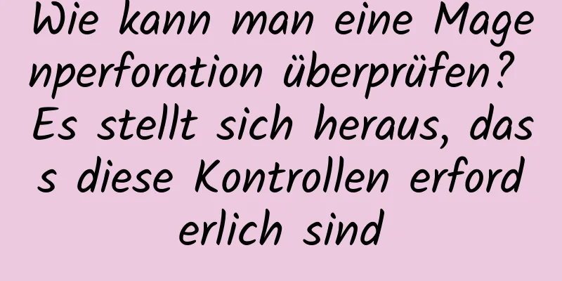 Wie kann man eine Magenperforation überprüfen? Es stellt sich heraus, dass diese Kontrollen erforderlich sind