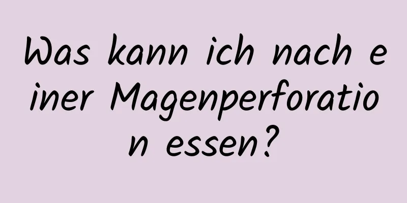 Was kann ich nach einer Magenperforation essen?