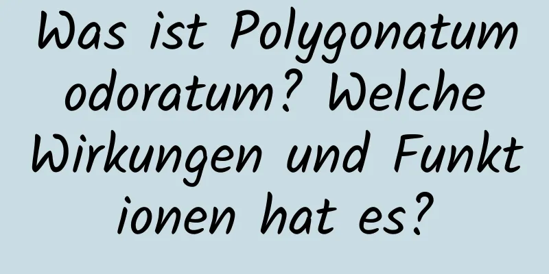 Was ist Polygonatum odoratum? Welche Wirkungen und Funktionen hat es?