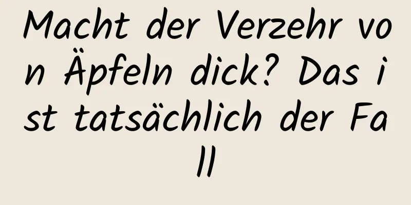 Macht der Verzehr von Äpfeln dick? Das ist tatsächlich der Fall