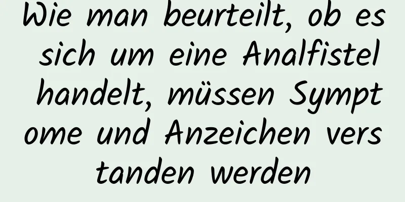 Wie man beurteilt, ob es sich um eine Analfistel handelt, müssen Symptome und Anzeichen verstanden werden