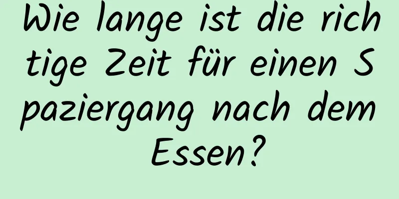 Wie lange ist die richtige Zeit für einen Spaziergang nach dem Essen?