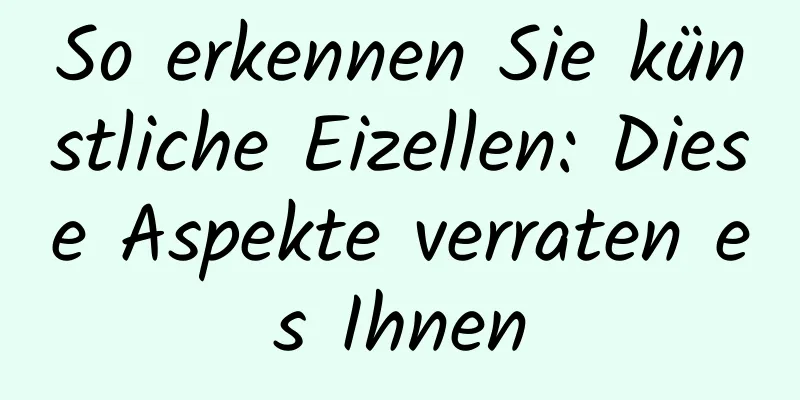 So erkennen Sie künstliche Eizellen: Diese Aspekte verraten es Ihnen