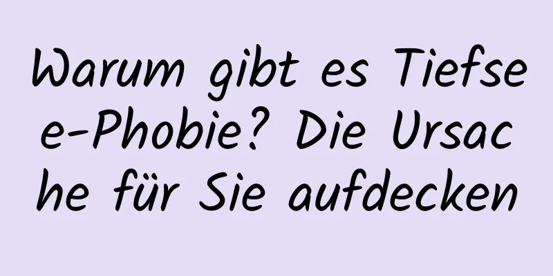 Warum gibt es Tiefsee-Phobie? Die Ursache für Sie aufdecken