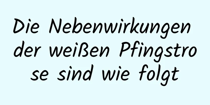 Die Nebenwirkungen der weißen Pfingstrose sind wie folgt
