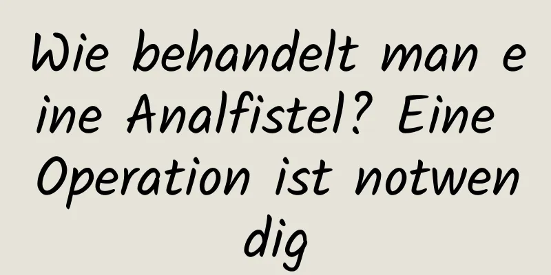 Wie behandelt man eine Analfistel? Eine Operation ist notwendig