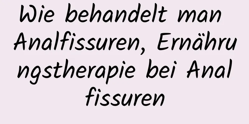 Wie behandelt man Analfissuren, Ernährungstherapie bei Analfissuren