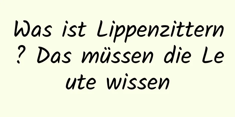 Was ist Lippenzittern? Das müssen die Leute wissen