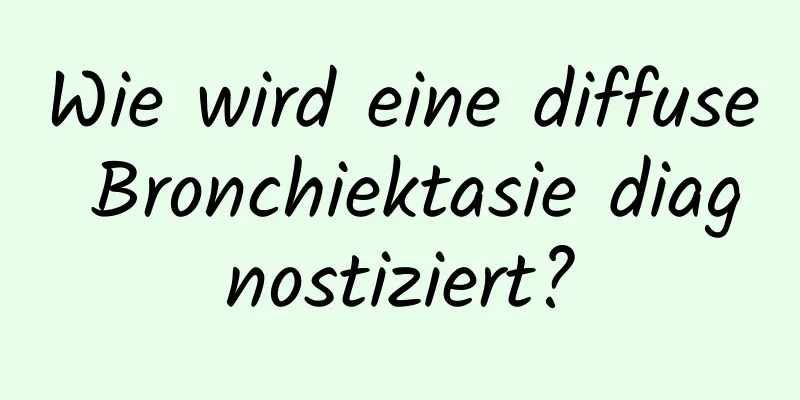 Wie wird eine diffuse Bronchiektasie diagnostiziert?