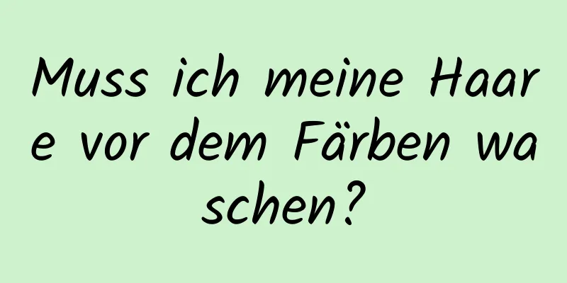 Muss ich meine Haare vor dem Färben waschen?