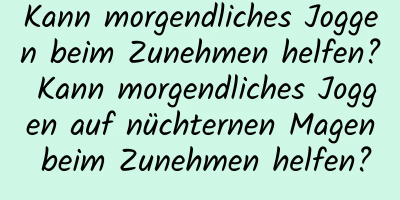 Kann morgendliches Joggen beim Zunehmen helfen? Kann morgendliches Joggen auf nüchternen Magen beim Zunehmen helfen?