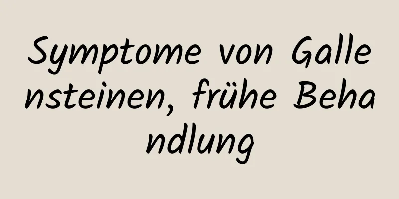 Symptome von Gallensteinen, frühe Behandlung