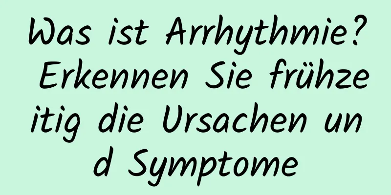 Was ist Arrhythmie? Erkennen Sie frühzeitig die Ursachen und Symptome