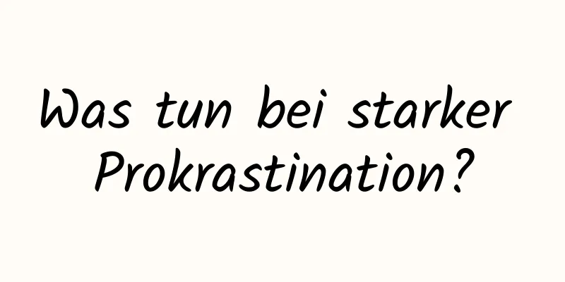 Was tun bei starker Prokrastination?