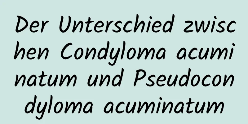 Der Unterschied zwischen Condyloma acuminatum und Pseudocondyloma acuminatum