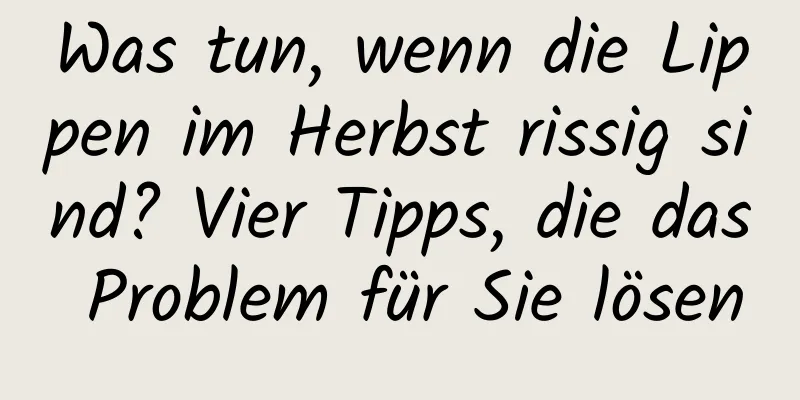 Was tun, wenn die Lippen im Herbst rissig sind? Vier Tipps, die das Problem für Sie lösen